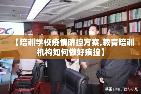 【培训学校疫情防控方案,教育培训机构如何做好疾控】