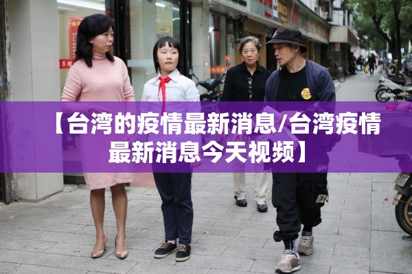 【台湾的疫情最新消息/台湾疫情最新消息今天视频】