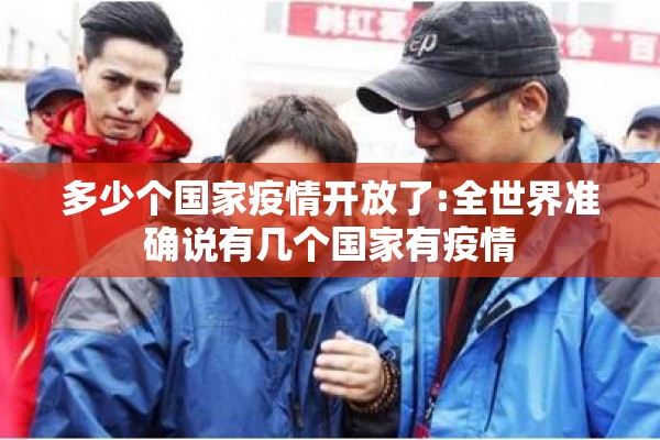 多少个国家疫情开放了:全世界准确说有几个国家有疫情