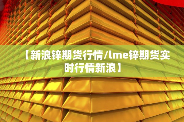 【新浪锌期货行情/lme锌期货实时行情新浪】