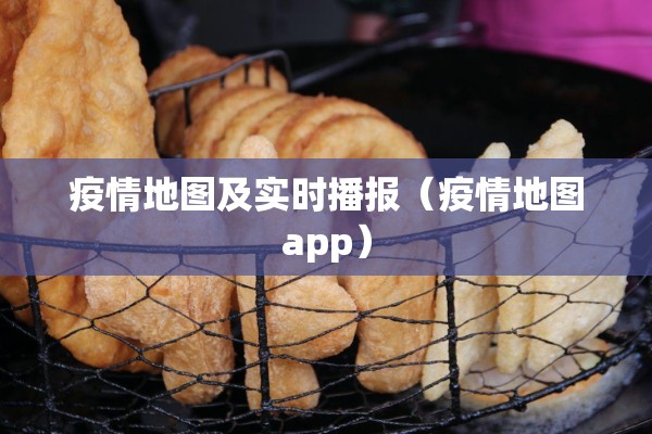 疫情地图及实时播报（疫情地图app）