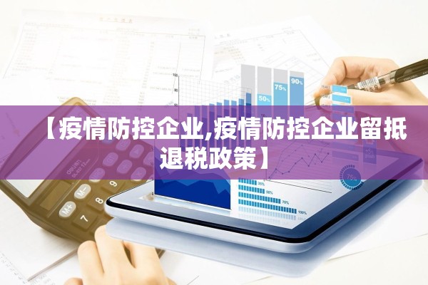 【疫情防控企业,疫情防控企业留抵退税政策】 【疫情防控企业,疫情防控企业留抵退税政策】