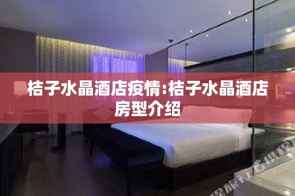 桔子水晶酒店疫情:桔子水晶酒店房型介绍 桔子水晶酒店疫情:桔子水晶酒店房型介绍