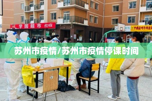 苏州市疫情/苏州市疫情停课时间 苏州市疫情/苏州市疫情停课时间