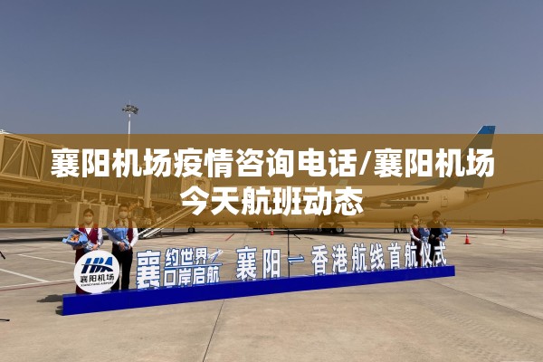 襄阳机场疫情咨询电话/襄阳机场今天航班动态