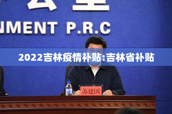 2022吉林疫情补贴:吉林省补贴