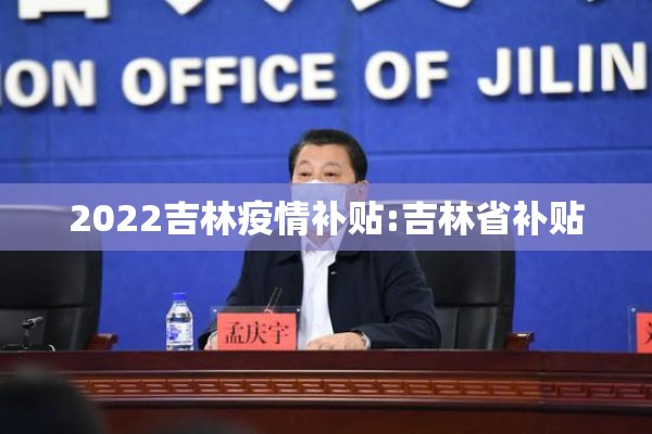 2022吉林疫情补贴:吉林省补贴 2022吉林疫情补贴:吉林省补贴