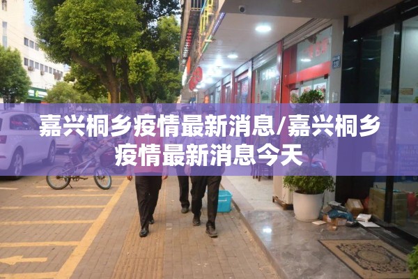 嘉兴桐乡疫情最新消息/嘉兴桐乡疫情最新消息今天