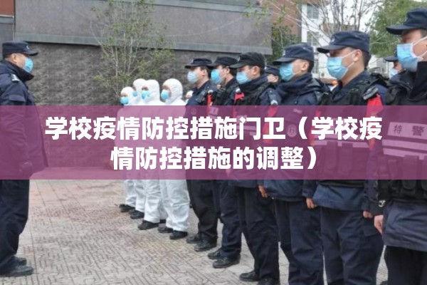 学校疫情防控措施门卫(学校疫情防控措施的调整) 学校疫情防控措施门卫(学校疫情防控措施的调整)