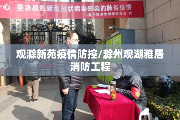 观滁新苑疫情防控/滁州观湖雅居消防工程
