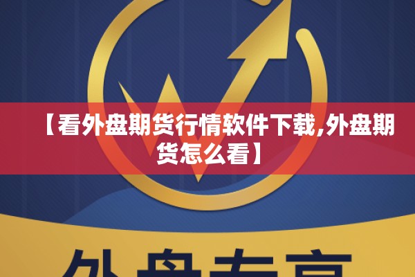 【看外盘期货行情软件下载,外盘期货怎么看】
