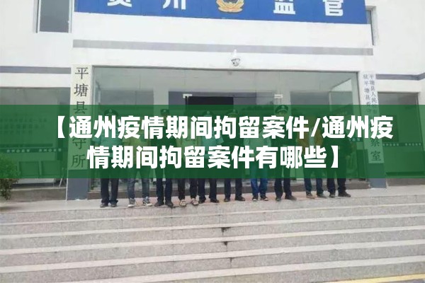 【通州疫情期间拘留案件/通州疫情期间拘留案件有哪些】 【通州疫情期间拘留案件/通州疫情期间拘留案件有哪些】