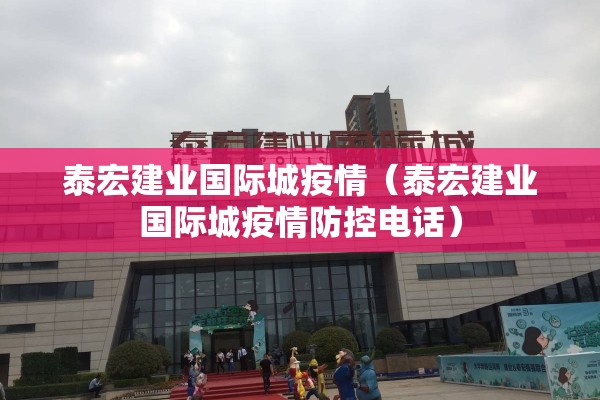 泰宏建业国际城疫情（泰宏建业国际城疫情防控电话）