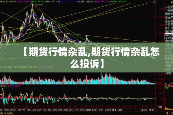 【期货行情杂乱,期货行情杂乱怎么投诉】