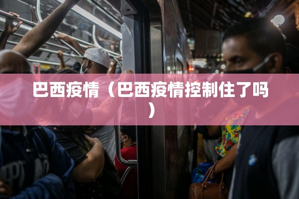 巴西疫情（巴西疫情控制住了吗）