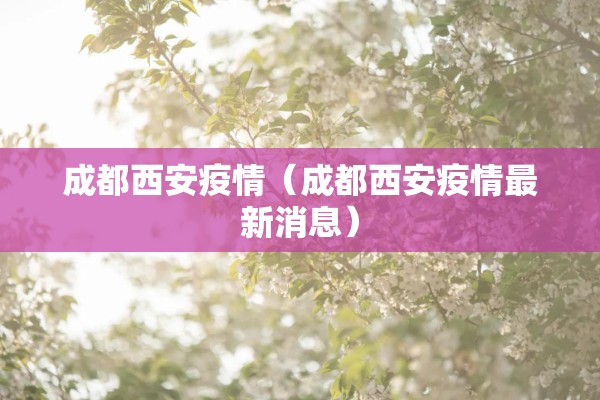 成都西安疫情（成都西安疫情最新消息）