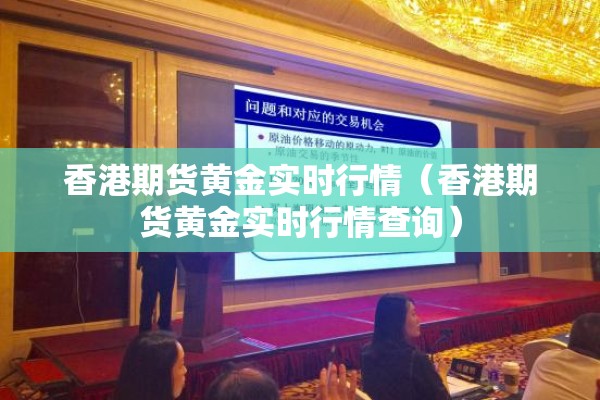 香港期货黄金实时行情（香港期货黄金实时行情查询）