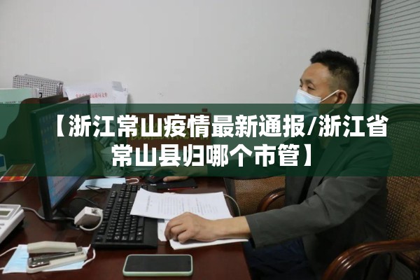 【浙江常山疫情最新通报/浙江省常山县归哪个市管】