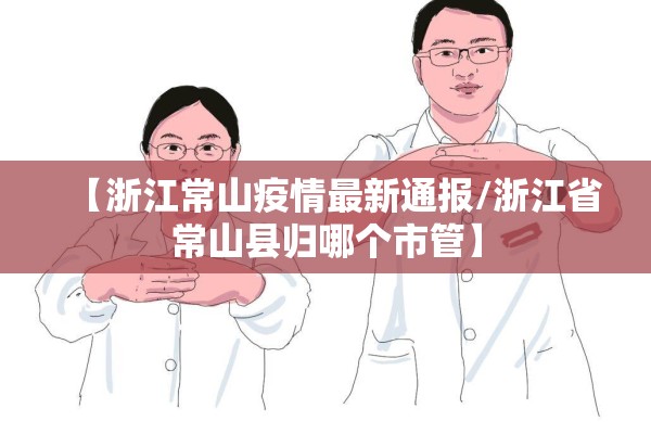 【浙江常山疫情最新通报/浙江省常山县归哪个市管】 【浙江常山疫情最新通报/浙江省常山县归哪个市管】
