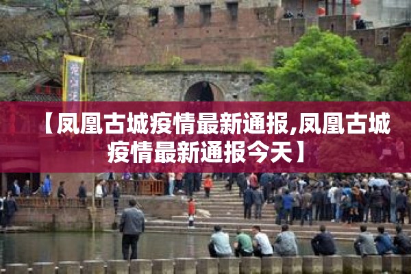 【凤凰古城疫情最新通报,凤凰古城疫情最新通报今天】
