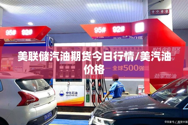 美联储汽油期货今日行情/美汽油价格