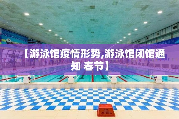 【游泳馆疫情形势,游泳馆闭馆通知 春节】 【游泳馆疫情形势,游泳馆闭馆通知 春节】