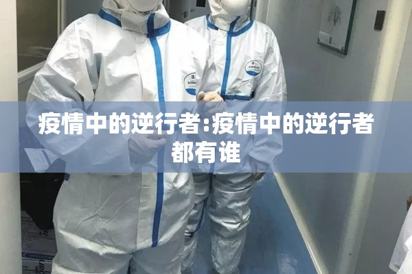 疫情中的逆行者:疫情中的逆行者都有谁