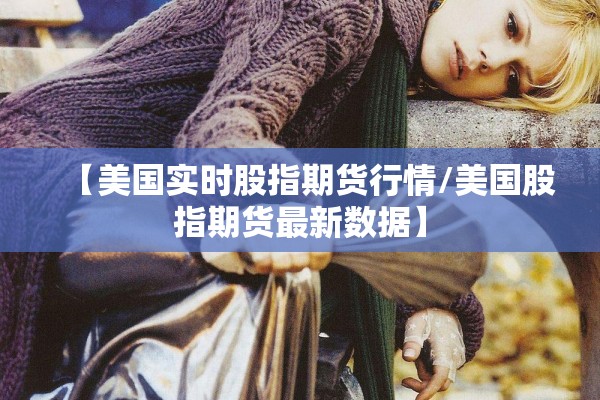 【美国实时股指期货行情/美国股指期货最新数据】