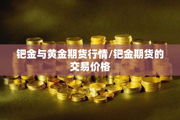 钯金与黄金期货行情/钯金期货的交易价格