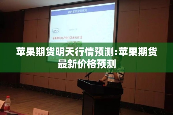 苹果期货明天行情预测:苹果期货最新价格预测