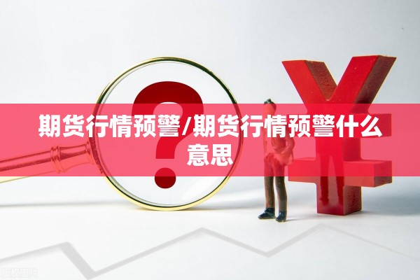期货行情预警/期货行情预警什么意思 期货行情预警/期货行情预警什么意思