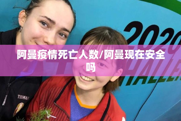 阿曼疫情死亡人数/阿曼现在安全吗