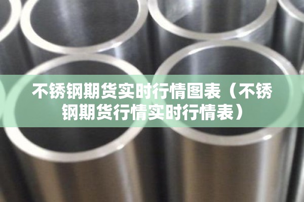 不锈钢期货实时行情图表(不锈钢期货行情实时行情表) 不锈钢期货实时行情图表(不锈钢期货行情实时行情表)