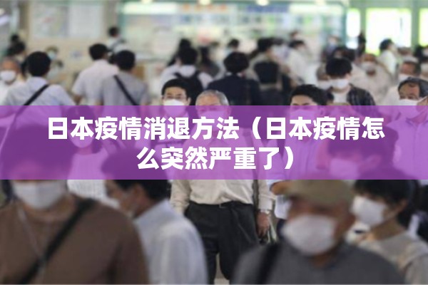 日本疫情消退方法（日本疫情怎么突然严重了）