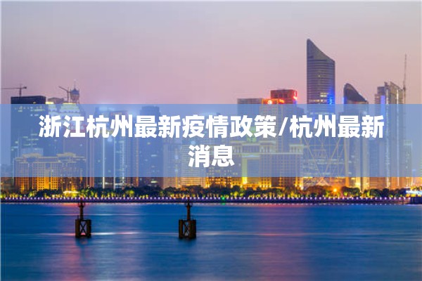 浙江杭州最新疫情政策/杭州最新消息 浙江杭州最新疫情政策/杭州最新消息