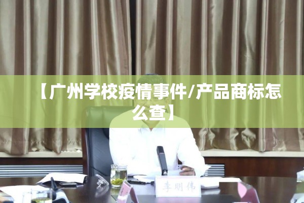 【广州学校疫情事件/产品商标怎么查】