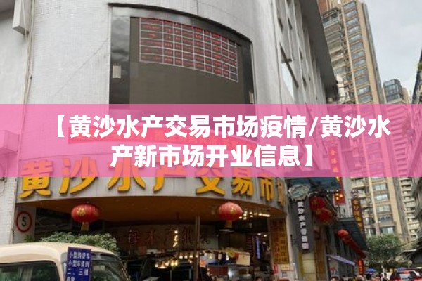 【黄沙水产交易市场疫情/黄沙水产新市场开业信息】