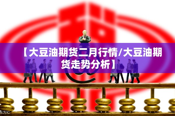 【大豆油期货二月行情/大豆油期货走势分析】