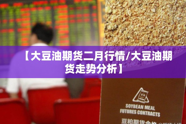 【大豆油期货二月行情/大豆油期货走势分析】