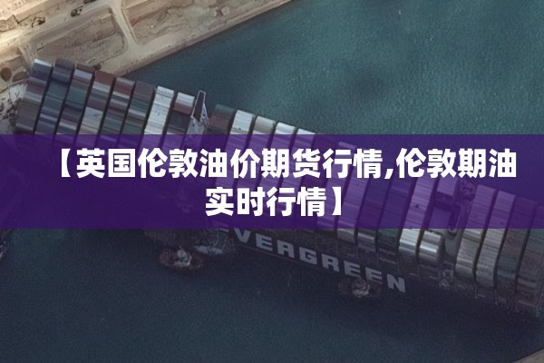 【英国伦敦油价期货行情,伦敦期油实时行情】