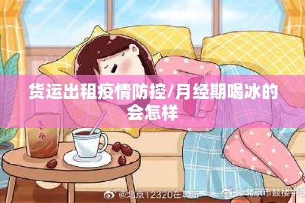 货运出租疫情防控/月经期喝冰的会怎样