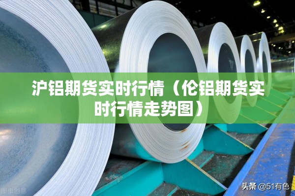沪铝期货实时行情(伦铝期货实时行情走势图) 沪铝期货实时行情(伦铝期货实时行情走势图)