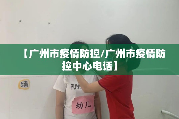 【广州市疫情防控/广州市疫情防控中心电话】