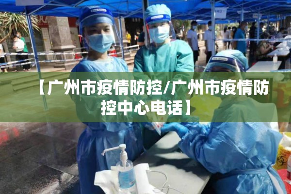 【广州市疫情防控/广州市疫情防控中心电话】 【广州市疫情防控/广州市疫情防控中心电话】