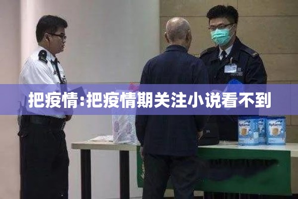 把疫情:把疫情期关注小说看不到 把疫情:把疫情期关注小说看不到