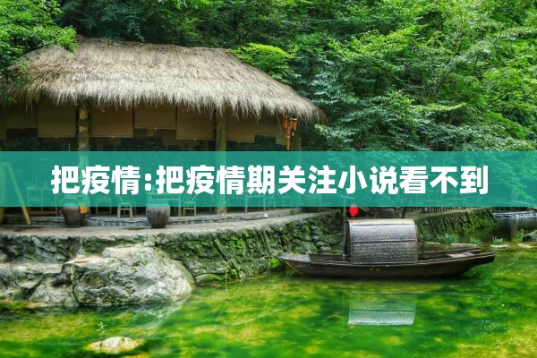 把疫情:把疫情期关注小说看不到