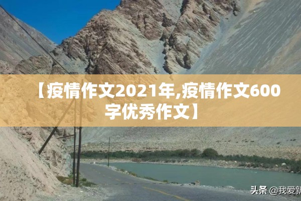 【疫情作文2021年,疫情作文600字优秀作文】 【疫情作文2021年,疫情作文600字优秀作文】