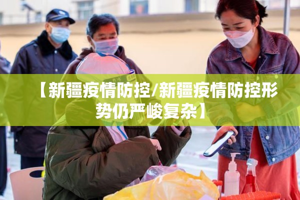 【新疆疫情防控/新疆疫情防控形势仍严峻复杂】