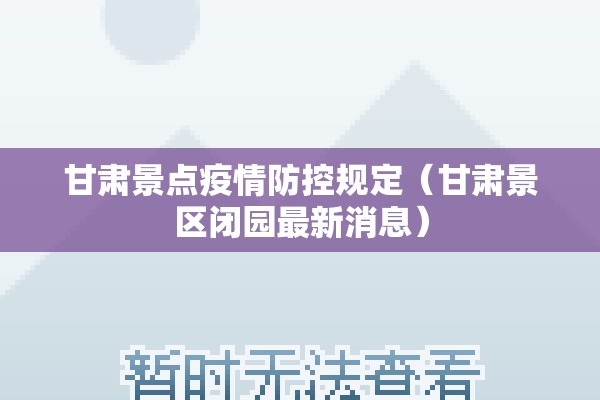 甘肃景点疫情防控规定(甘肃景区闭园最新消息) 甘肃景点疫情防控规定(甘肃景区闭园最新消息)