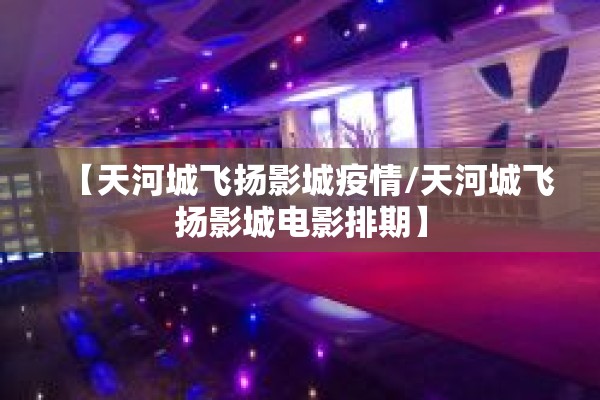 【天河城飞扬影城疫情/天河城飞扬影城电影排期】